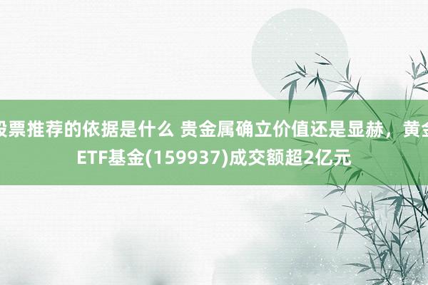 股票推荐的依据是什么 贵金属确立价值还是显赫，黄金ETF基金(159937)成交额超2亿元