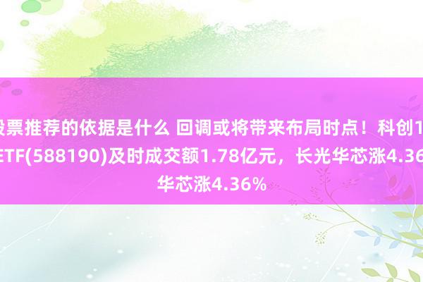 股票推荐的依据是什么 回调或将带来布局时点！科创100ETF(588190)及时成交额1.78亿元，长光华芯涨4.36%