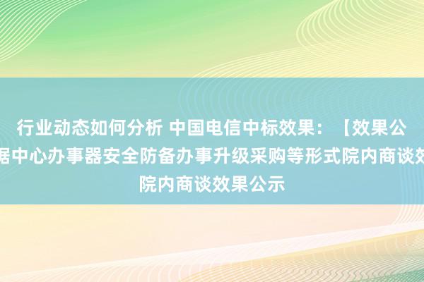 行业动态如何分析 中国电信中标效果：【效果公示】数据中心办事器安全防备办事升级采购等形式院内商谈效果公示