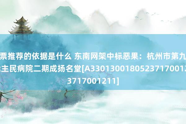 股票推荐的依据是什么 东南网架中标恶果：杭州市第九东说念主民病院二期成扬名堂[A3301300180523717001211]