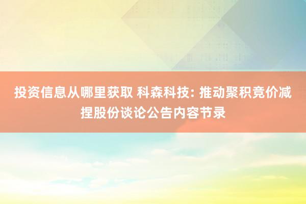 投资信息从哪里获取 科森科技: 推动聚积竞价减捏股份谈论公告内容节录