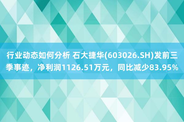 行业动态如何分析 石大捷华(603026.SH)发前三季事迹，净利润1126.51万元，同比减少83.95%