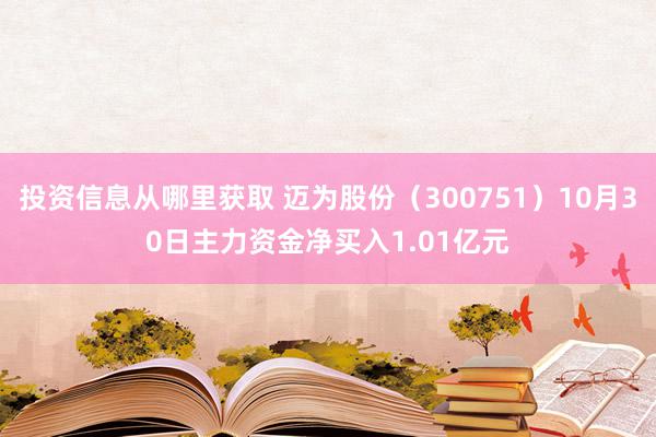 投资信息从哪里获取 迈为股份（300751）10月30日主力资金净买入1.01亿元