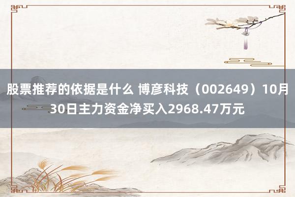 股票推荐的依据是什么 博彦科技（002649）10月30日主力资金净买入2968.47万元