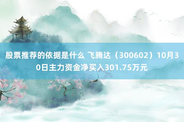 股票推荐的依据是什么 飞腾达（300602）10月30日主力资金净买入301.75万元