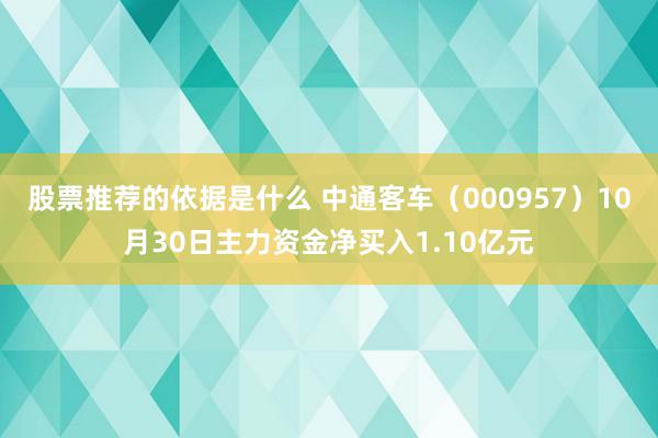 股票推荐的依据是什么 中通客车（000957）10月30日主力资金净买入1.10亿元