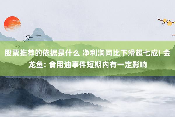 股票推荐的依据是什么 净利润同比下滑超七成! 金龙鱼: 食用油事件短期内有一定影响