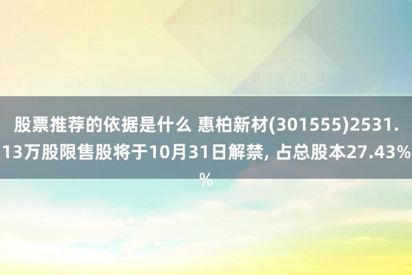 股票推荐的依据是什么 惠柏新材(301555)2531.13万股限售股将于10月31日解禁, 占总股本27.43%