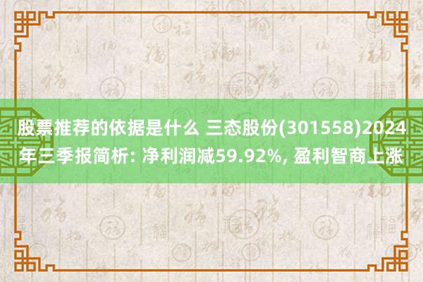 股票推荐的依据是什么 三态股份(301558)2024年三季报简析: 净利润减59.92%, 盈利智商上涨