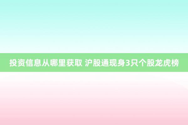 投资信息从哪里获取 沪股通现身3只个股龙虎榜