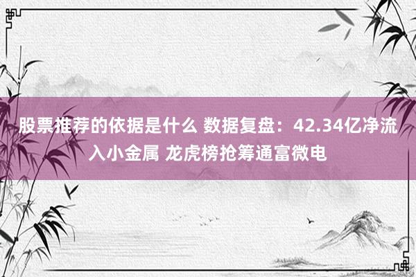 股票推荐的依据是什么 数据复盘：42.34亿净流入小金属 龙虎榜抢筹通富微电