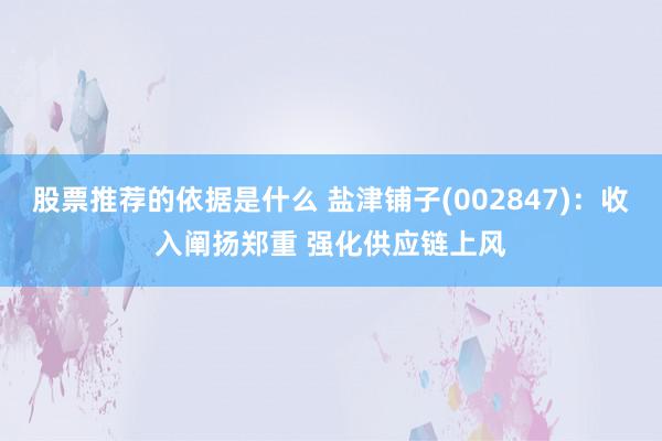 股票推荐的依据是什么 盐津铺子(002847)：收入阐扬郑重 强化供应链上风