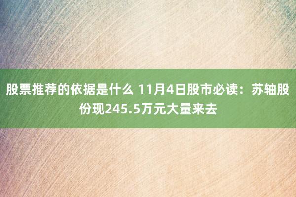 股票推荐的依据是什么 11月4日股市必读：苏轴股份现245.5万元大量来去