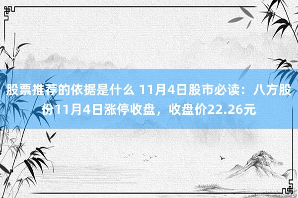 股票推荐的依据是什么 11月4日股市必读：八方股份11月4日涨停收盘，收盘价22.26元