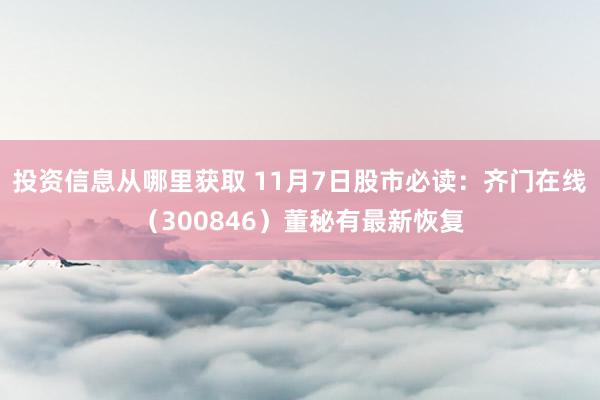 投资信息从哪里获取 11月7日股市必读：齐门在线（300846）董秘有最新恢复