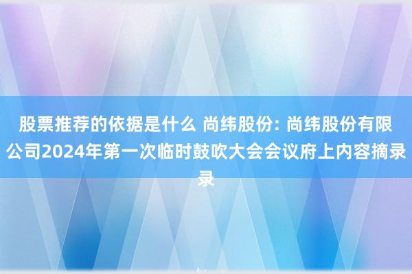 股票推荐的依据是什么 尚纬股份: 尚纬股份有限公司2024年第一次临时鼓吹大会会议府上内容摘录