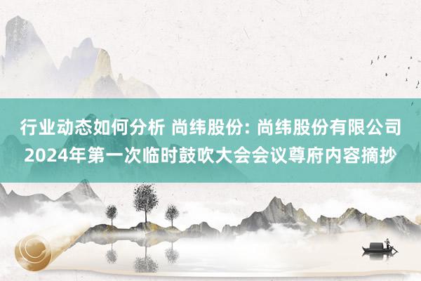 行业动态如何分析 尚纬股份: 尚纬股份有限公司2024年第一次临时鼓吹大会会议尊府内容摘抄