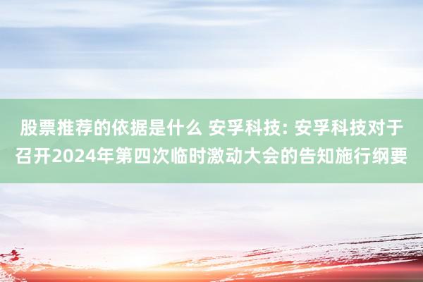 股票推荐的依据是什么 安孚科技: 安孚科技对于召开2024年第四次临时激动大会的告知施行纲要