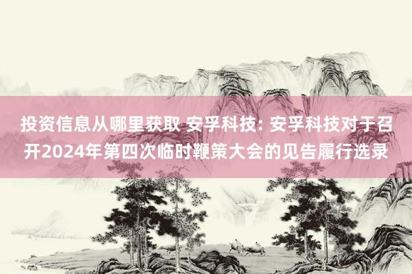 投资信息从哪里获取 安孚科技: 安孚科技对于召开2024年第四次临时鞭策大会的见告履行选录