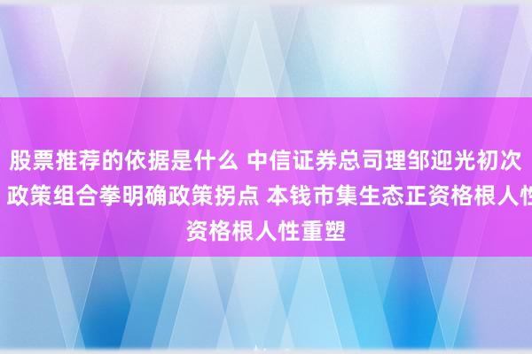 股票推荐的依据是什么 中信证券总司理邹迎光初次亮相: 政策组合拳明确政策拐点 本钱市集生态正资格根人性重塑