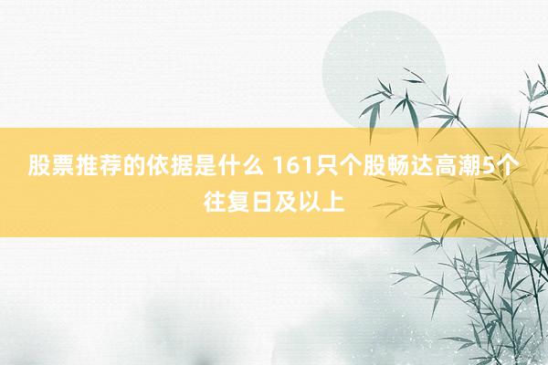 股票推荐的依据是什么 161只个股畅达高潮5个往复日及以上