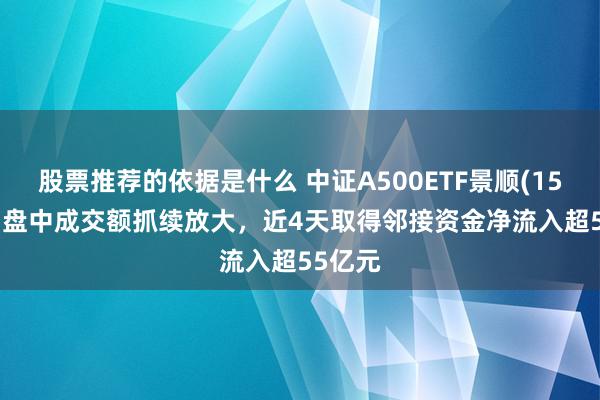 股票推荐的依据是什么 中证A500ETF景顺(159353)盘中成交额抓续放大，近4天取得邻接资金净流入超55亿元