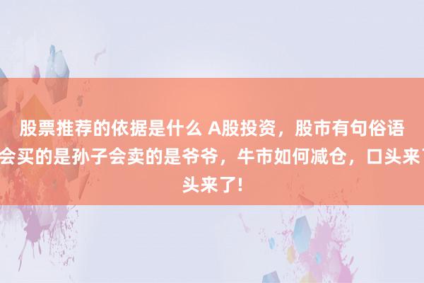 股票推荐的依据是什么 A股投资，股市有句俗语，会买的是孙子会卖的是爷爷，牛市如何减仓，口头来了!