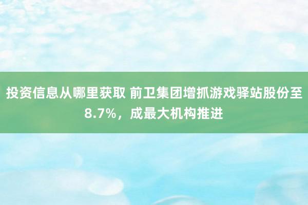 投资信息从哪里获取 前卫集团增抓游戏驿站股份至8.7%，成最大机构推进