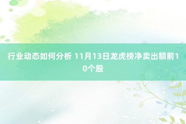 行业动态如何分析 11月13日龙虎榜净卖出额前10个股