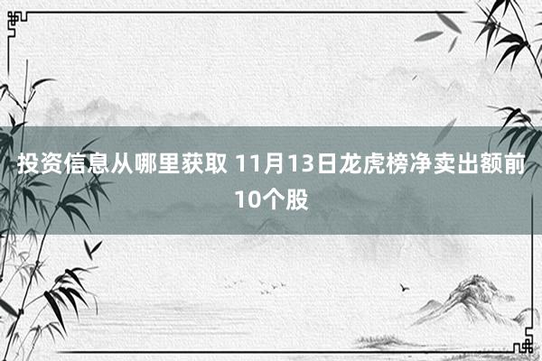 投资信息从哪里获取 11月13日龙虎榜净卖出额前10个股