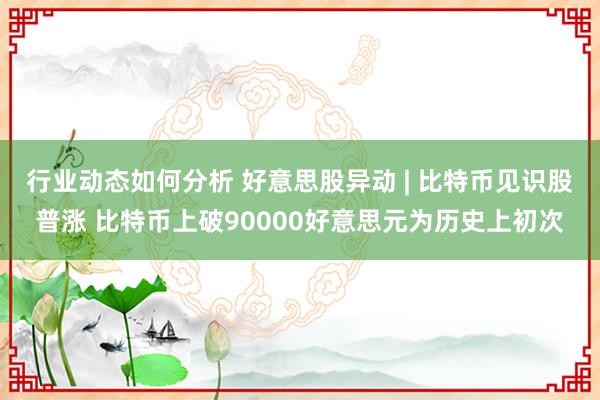 行业动态如何分析 好意思股异动 | 比特币见识股普涨 比特币上破90000好意思元为历史上初次