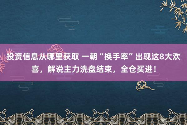 投资信息从哪里获取 一朝“换手率”出现这8大欢喜，解说主力洗盘结束，全仓买进！