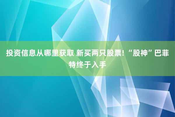 投资信息从哪里获取 新买两只股票! “股神”巴菲特终于入手