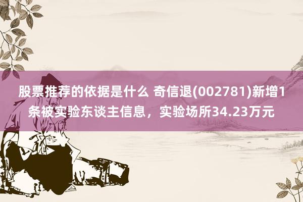 股票推荐的依据是什么 奇信退(002781)新增1条被实验东谈主信息，实验场所34.23万元