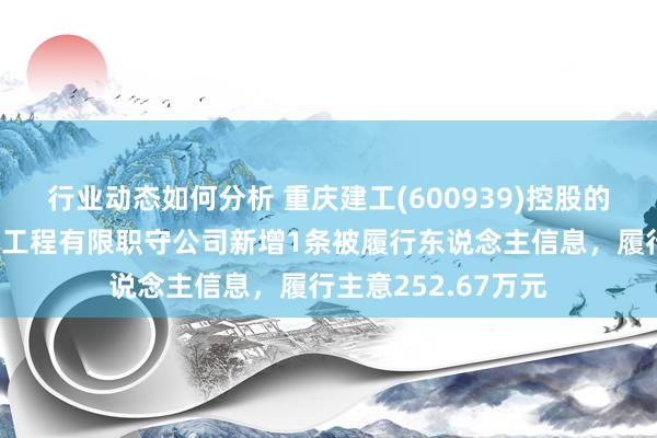 行业动态如何分析 重庆建工(600939)控股的重庆建工第一市政工程有限职守公司新增1条被履行东说念主信息，履行主意252.67万元