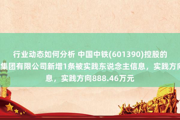 行业动态如何分析 中国中铁(601390)控股的中铁电气化局集团有限公司新增1条被实践东说念主信息，实践方向888.46万元