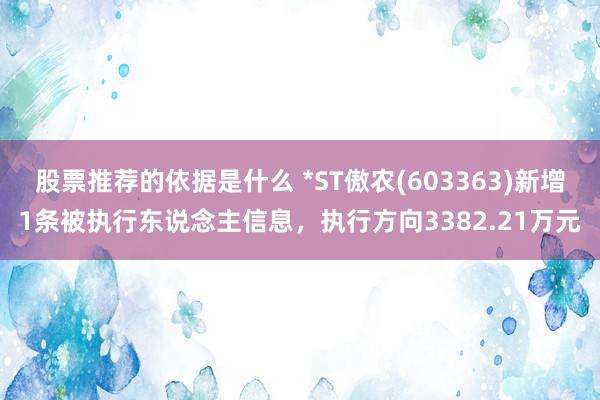 股票推荐的依据是什么 *ST傲农(603363)新增1条被执行东说念主信息，执行方向3382.21万元