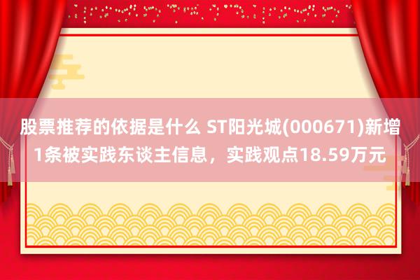 股票推荐的依据是什么 ST阳光城(000671)新增1条被实践东谈主信息，实践观点18.59万元