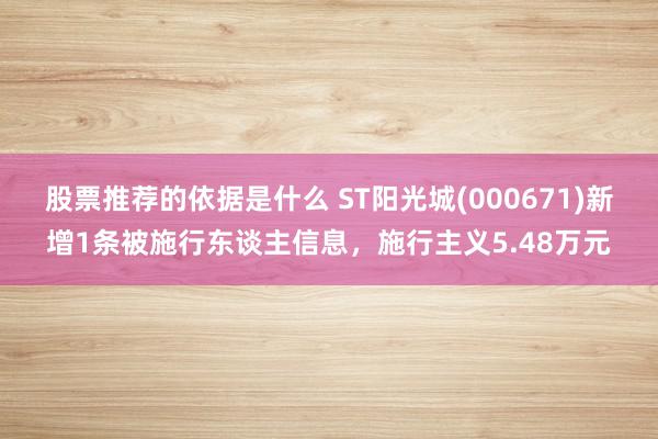 股票推荐的依据是什么 ST阳光城(000671)新增1条被施行东谈主信息，施行主义5.48万元