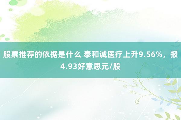 股票推荐的依据是什么 泰和诚医疗上升9.56%，报4.93好意思元/股