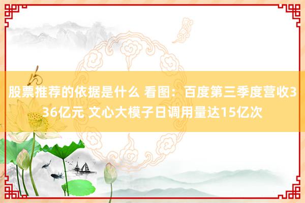 股票推荐的依据是什么 看图：百度第三季度营收336亿元 文心大模子日调用量达15亿次