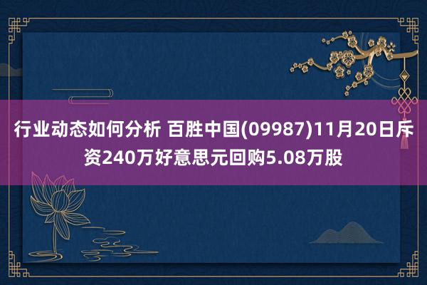 行业动态如何分析 百胜中国(09987)11月20日斥资240万好意思元回购5.08万股