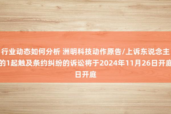 行业动态如何分析 洲明科技动作原告/上诉东说念主的1起触及条约纠纷的诉讼将于2024年11月26日开庭