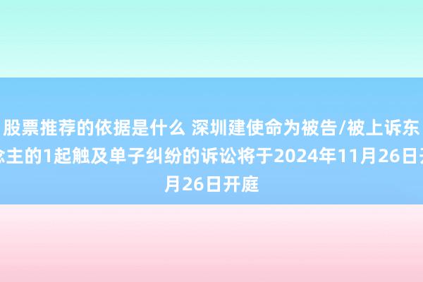 股票推荐的依据是什么 深圳建使命为被告/被上诉东说念主的1起触及单子纠纷的诉讼将于2024年11月26日开庭