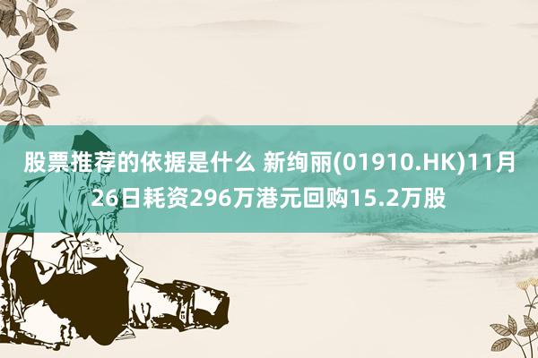 股票推荐的依据是什么 新绚丽(01910.HK)11月26日耗资296万港元回购15.2万股