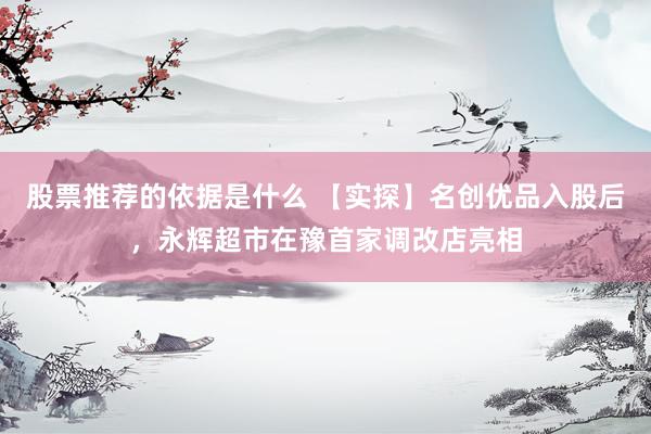 股票推荐的依据是什么 【实探】名创优品入股后，永辉超市在豫首家调改店亮相