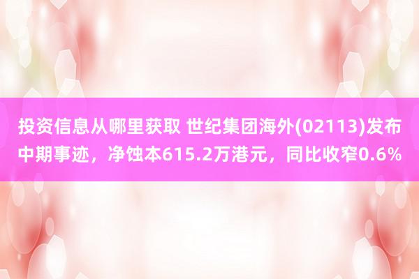 投资信息从哪里获取 世纪集团海外(02113)发布中期事迹，净蚀本615.2万港元，同比收窄0.6%