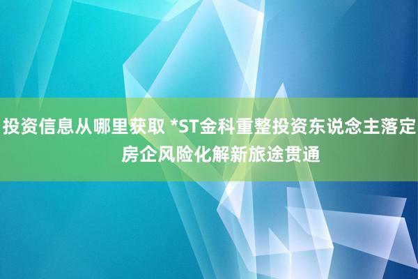 投资信息从哪里获取 *ST金科重整投资东说念主落定     房企风险化解新旅途贯通