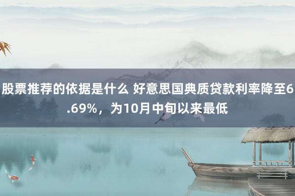 股票推荐的依据是什么 好意思国典质贷款利率降至6.69%，为10月中旬以来最低