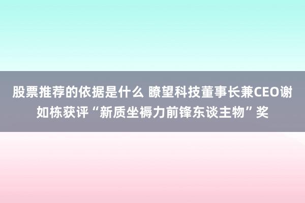 股票推荐的依据是什么 瞭望科技董事长兼CEO谢如栋获评“新质坐褥力前锋东谈主物”奖